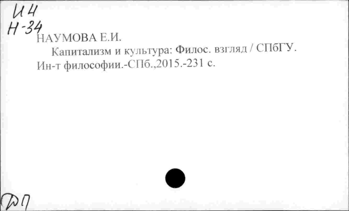 ﻿НАУМОВА Е.И.
Капитализм и культура: Филос. взгляд / СПбГУ.
Ин-т философии.-СПб.,2015.-231 с.